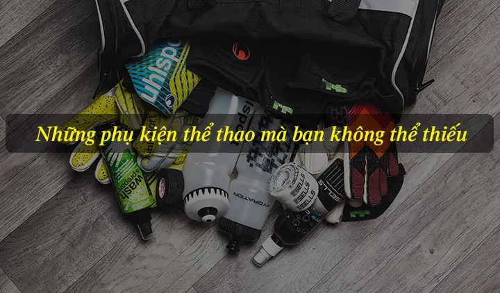 Những phụ kiện thể thao mà bạn không thể thiếu